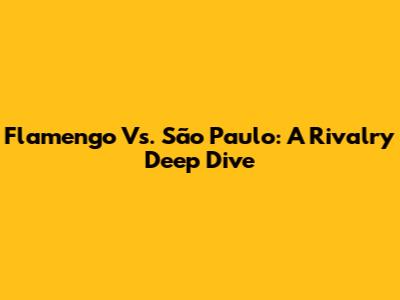 Flamengo Vs. São Paulo: A Rivalry Deep Dive