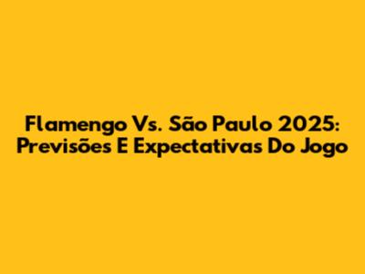 Flamengo Vs. São Paulo 2025: Previsões E Expectativas Do Jogo