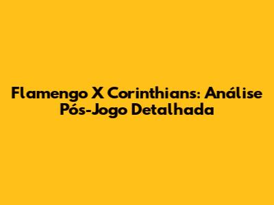 Flamengo X Corinthians: Análise Pós-Jogo Detalhada