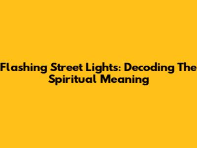 Flashing Street Lights: Decoding The Spiritual Meaning