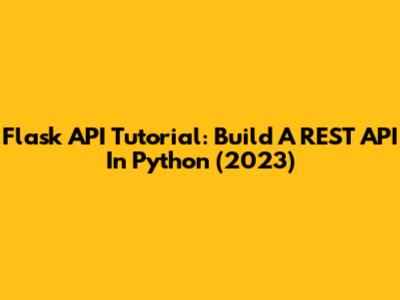 Flask API Tutorial: Build A REST API In Python (2023)