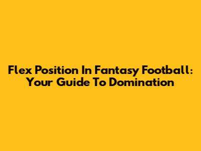 Flex Position In Fantasy Football: Your Guide To Domination