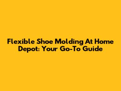 Flexible Shoe Molding At Home Depot: Your Go-To Guide