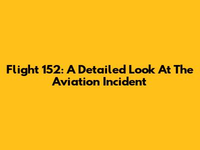 Flight 152: A Detailed Look At The Aviation Incident