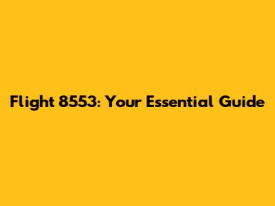 Flight 8553: Your Essential Guide