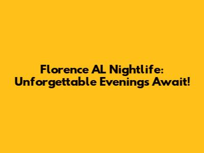 Florence AL Nightlife: Unforgettable Evenings Await!