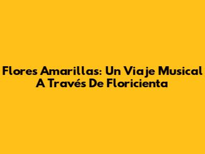 Flores Amarillas: Un Viaje Musical A Través De Floricienta