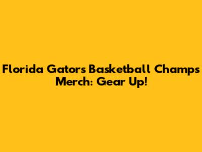 Florida Gators Basketball Champs Merch: Gear Up!