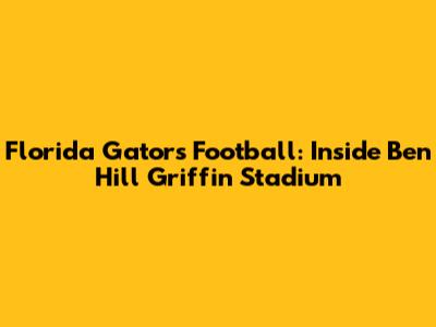 Florida Gators Football: Inside Ben Hill Griffin Stadium