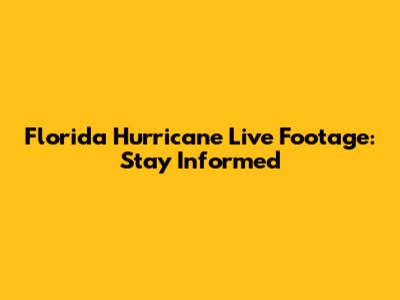 Florida Hurricane Live Footage: Stay Informed
