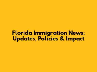 Florida Immigration News: Updates, Policies & Impact