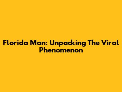 Florida Man: Unpacking The Viral Phenomenon