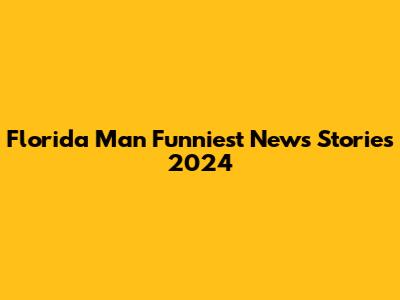 Florida Man Funniest News Stories 2024