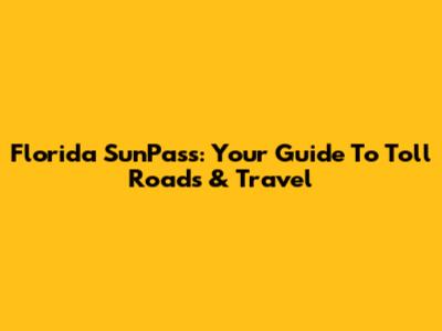 Florida SunPass: Your Guide To Toll Roads & Travel
