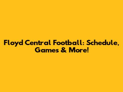 Floyd Central Football: Schedule, Games & More!
