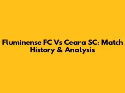 Fluminense FC Vs Ceara SC: Match History & Analysis