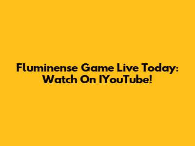 Fluminense Game Live Today: Watch On IYouTube!