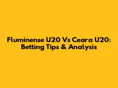 Fluminense U20 Vs Ceara U20: Betting Tips & Analysis