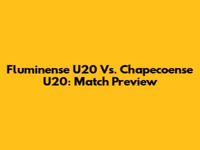 Fluminense U20 Vs. Chapecoense U20: Match Preview