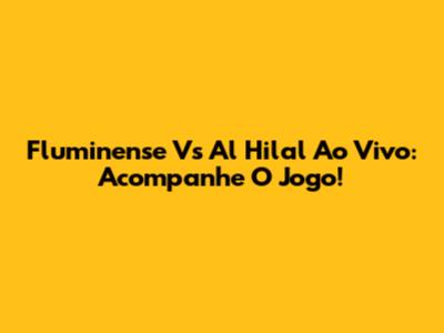 Fluminense Vs Al Hilal Ao Vivo: Acompanhe O Jogo!