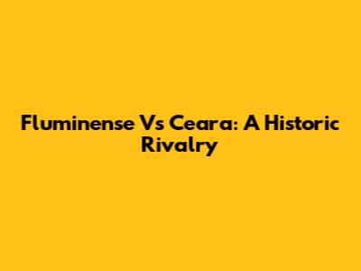 Fluminense Vs Ceara: A Historic Rivalry