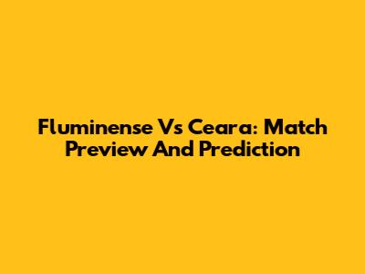 Fluminense Vs Ceara: Match Preview And Prediction