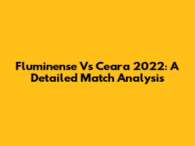 Fluminense Vs Ceara 2022: A Detailed Match Analysis