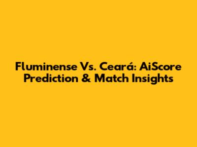 Fluminense Vs. Ceará: AiScore Prediction & Match Insights