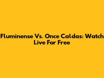 Fluminense Vs. Once Caldas: Watch Live For Free