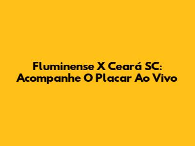 Fluminense X Ceará SC: Acompanhe O Placar Ao Vivo