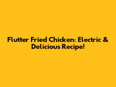Flutter Fried Chicken: Electric & Delicious Recipe!