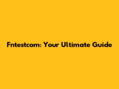 Fntestcom: Your Ultimate Guide