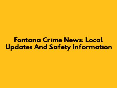 Fontana Crime News: Local Updates And Safety Information