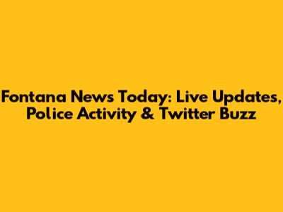 Fontana News Today: Live Updates, Police Activity & Twitter Buzz
