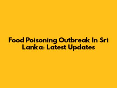 Food Poisoning Outbreak In Sri Lanka: Latest Updates