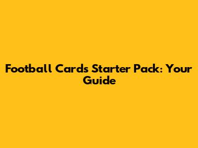 Football Cards Starter Pack: Your Guide