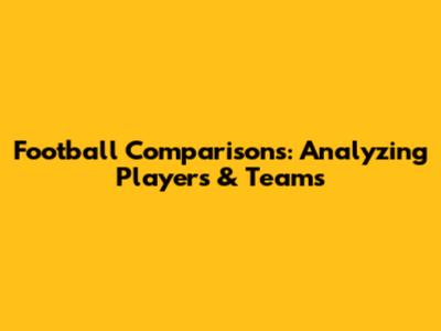 Football Comparisons: Analyzing Players & Teams