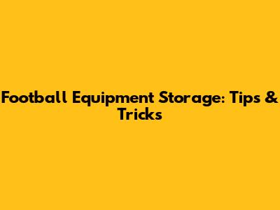 Football Equipment Storage: Tips & Tricks