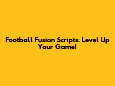 Football Fusion Scripts: Level Up Your Game!