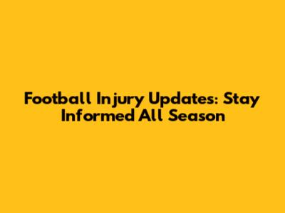 Football Injury Updates: Stay Informed All Season