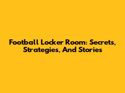 Football Locker Room: Secrets, Strategies, And Stories