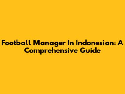 Football Manager In Indonesian: A Comprehensive Guide