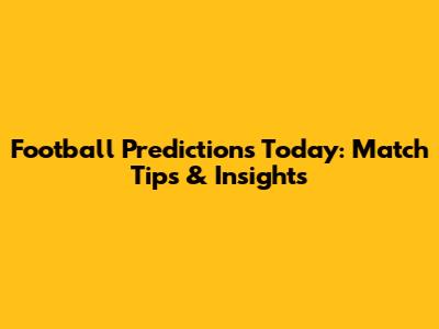 Football Predictions Today: Match Tips & Insights