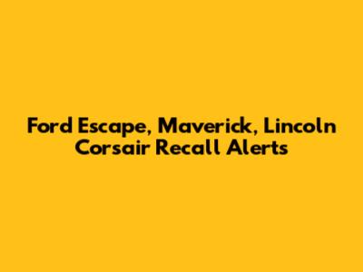 Ford Escape, Maverick, Lincoln Corsair Recall Alerts