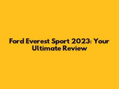 Ford Everest Sport 2023: Your Ultimate Review