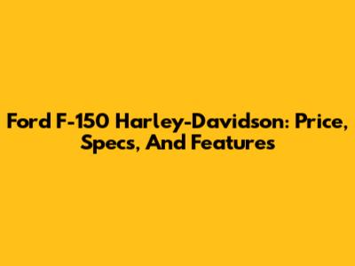Ford F-150 Harley-Davidson: Price, Specs, And Features