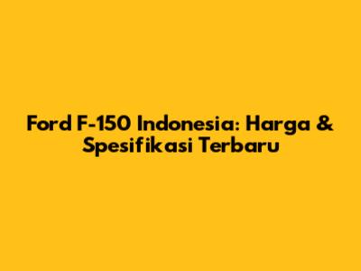 Ford F-150 Indonesia: Harga & Spesifikasi Terbaru