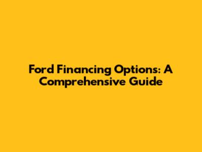 Ford Financing Options: A Comprehensive Guide