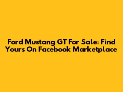 Ford Mustang GT For Sale: Find Yours On Facebook Marketplace