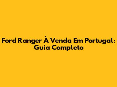 Ford Ranger À Venda Em Portugal: Guia Completo
